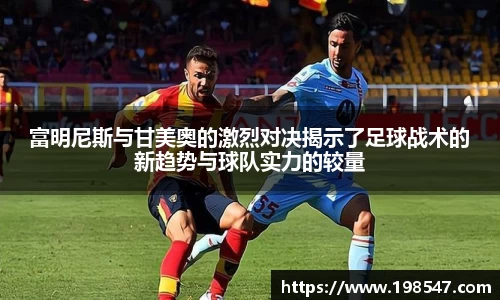 富明尼斯与甘美奥的激烈对决揭示了足球战术的新趋势与球队实力的较量