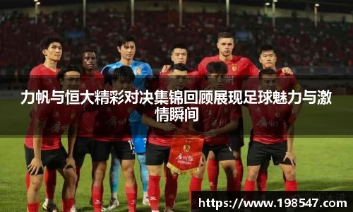 力帆与恒大精彩对决集锦回顾展现足球魅力与激情瞬间
