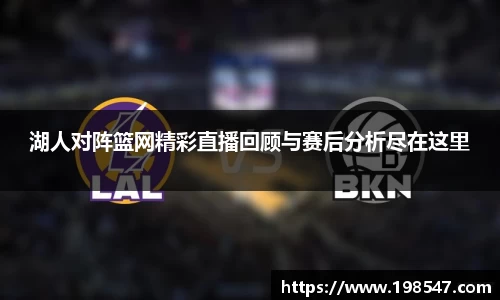 湖人对阵篮网精彩直播回顾与赛后分析尽在这里