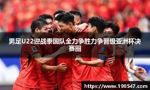 男足U22迎战泰国队全力争胜力争晋级亚洲杯决赛圈