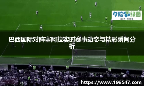 巴西国际对阵塞阿拉实时赛事动态与精彩瞬间分析