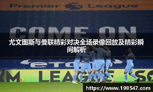 尤文图斯与曼联精彩对决全场录像回放及精彩瞬间解析