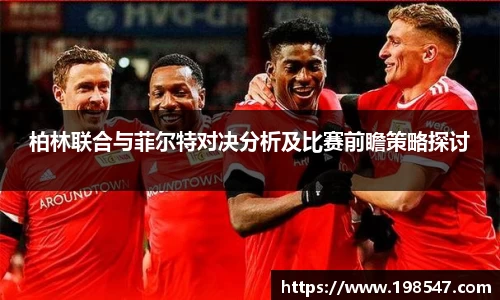 柏林联合与菲尔特对决分析及比赛前瞻策略探讨
