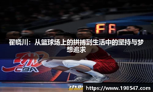 翟晓川：从篮球场上的拼搏到生活中的坚持与梦想追求