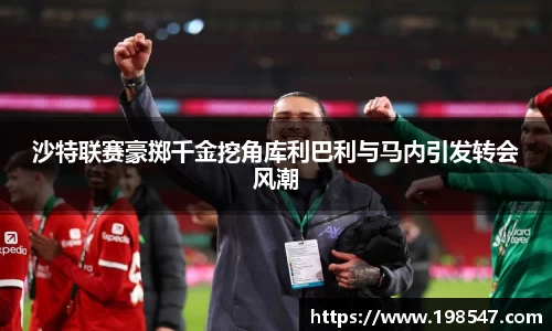 沙特联赛豪掷千金挖角库利巴利与马内引发转会风潮