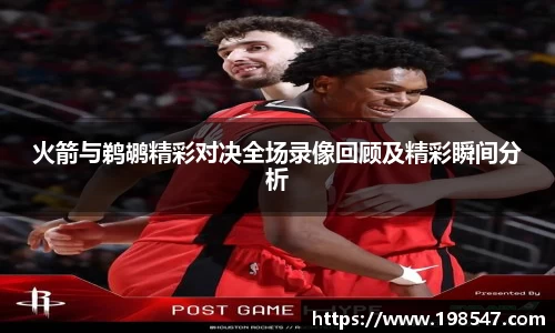 火箭与鹈鹕精彩对决全场录像回顾及精彩瞬间分析