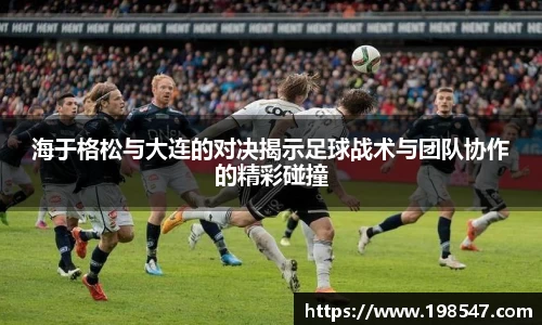 海于格松与大连的对决揭示足球战术与团队协作的精彩碰撞