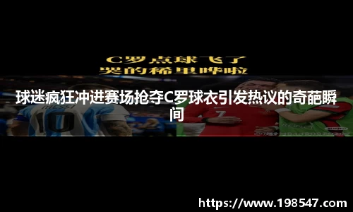 球迷疯狂冲进赛场抢夺C罗球衣引发热议的奇葩瞬间