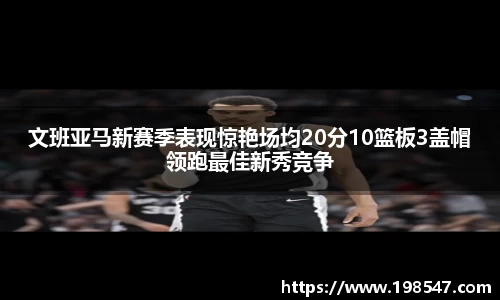 文班亚马新赛季表现惊艳场均20分10篮板3盖帽领跑最佳新秀竞争