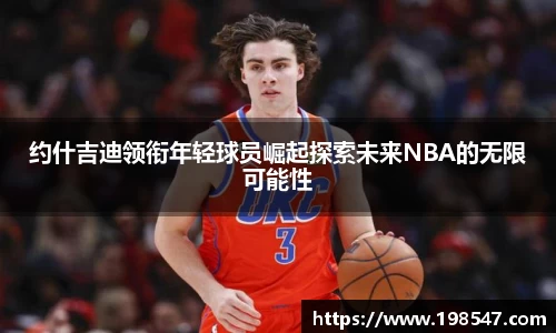 约什吉迪领衔年轻球员崛起探索未来NBA的无限可能性