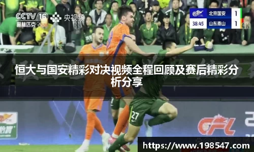恒大与国安精彩对决视频全程回顾及赛后精彩分析分享