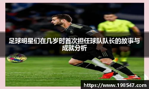 足球明星们在几岁时首次担任球队队长的故事与成就分析