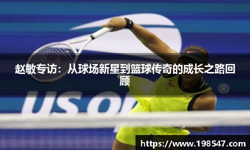 赵敏专访：从球场新星到篮球传奇的成长之路回顾