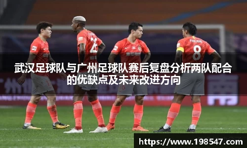 武汉足球队与广州足球队赛后复盘分析两队配合的优缺点及未来改进方向