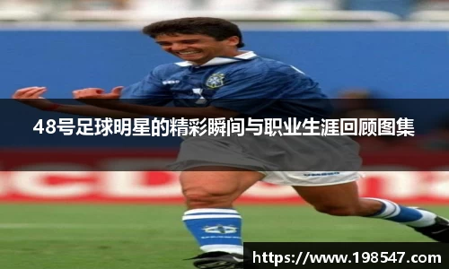 48号足球明星的精彩瞬间与职业生涯回顾图集