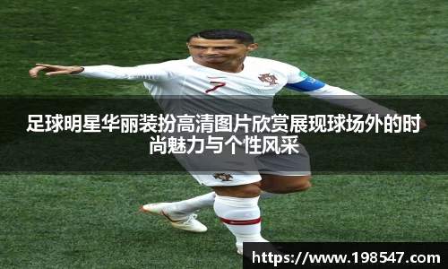足球明星华丽装扮高清图片欣赏展现球场外的时尚魅力与个性风采