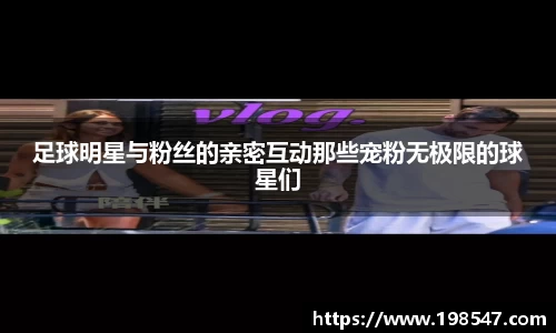 足球明星与粉丝的亲密互动那些宠粉无极限的球星们