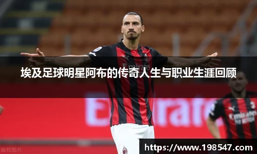 埃及足球明星阿布的传奇人生与职业生涯回顾