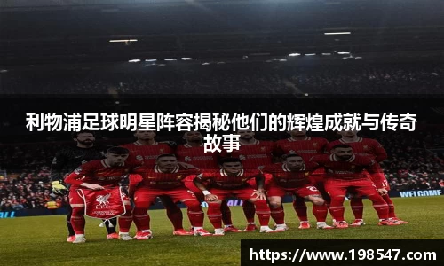 利物浦足球明星阵容揭秘他们的辉煌成就与传奇故事