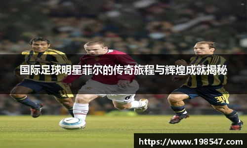 国际足球明星菲尔的传奇旅程与辉煌成就揭秘