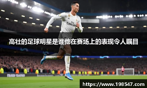 高壮的足球明星是谁他在赛场上的表现令人瞩目