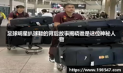 足球明星扒球鞋的背后故事揭晓谁是这位神秘人物