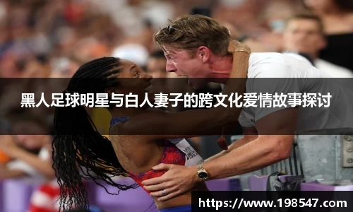 黑人足球明星与白人妻子的跨文化爱情故事探讨