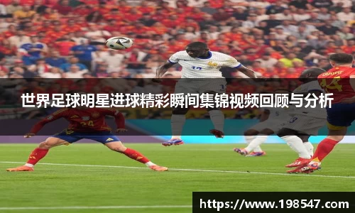 世界足球明星进球精彩瞬间集锦视频回顾与分析