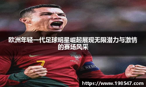 欧洲年轻一代足球明星崛起展现无限潜力与激情的赛场风采